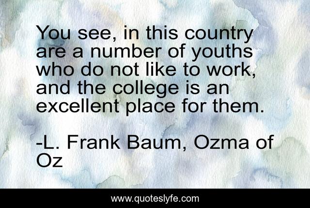 You see, in this country are a number of youths who do not like to work, and the college is an excellent place for them.