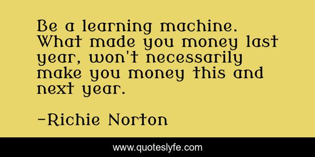Be a learning machine. What made you money last year, won't necessarily make you money this and next year.