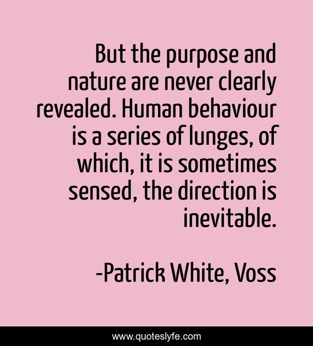 But the purpose and nature are never clearly revealed. Human behaviour is a series of lunges, of which, it is sometimes sensed, the direction is inevitable.