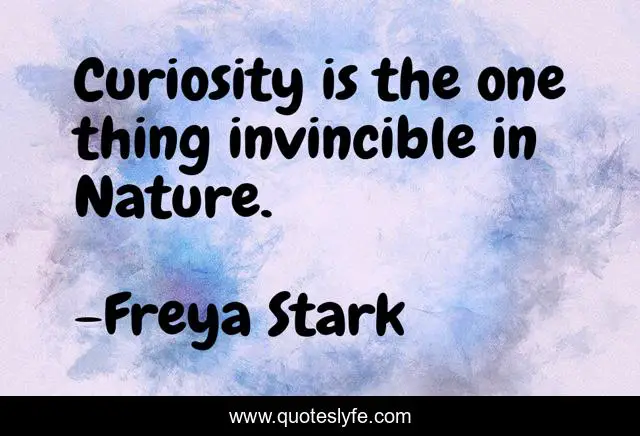 Curiosity is the one thing invincible in Nature.