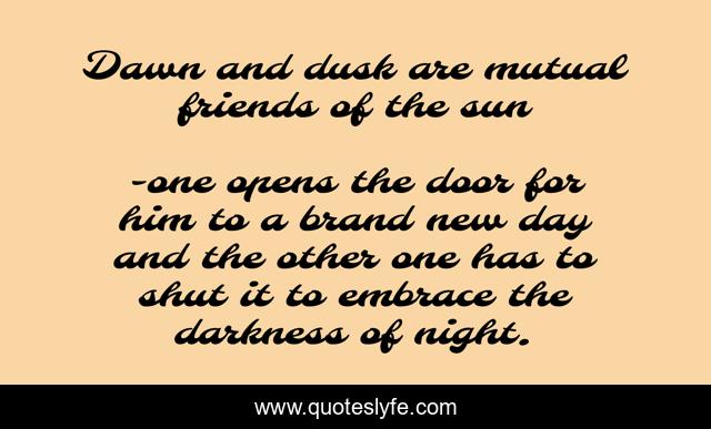 Dawn and dusk are mutual friends of the sun