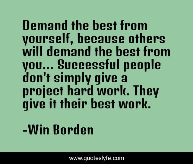 Demand the best from yourself, because others will demand the best from you... Successful people don't simply give a project hard work. They give it their best work.