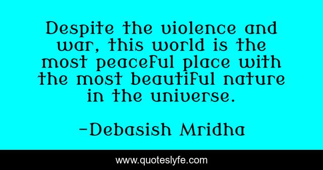 Despite the violence and war, this world is the most peaceful place with the most beautiful nature in the universe.