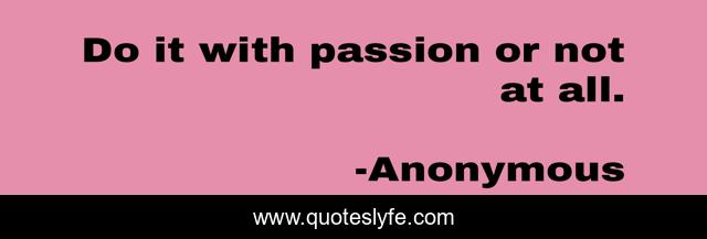 Do it with passion or not at all.