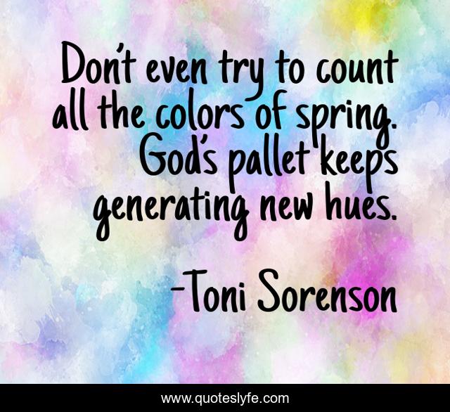 Don’t even try to count all the colors of spring. God’s pallet keeps generating new hues.