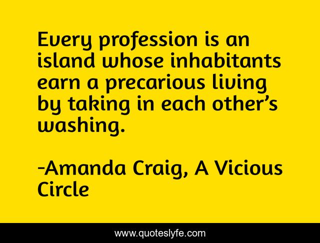 Every profession is an island whose inhabitants earn a precarious living by taking in each other’s washing.