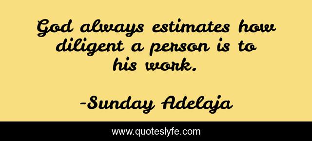 God always estimates how diligent a person is to his work.