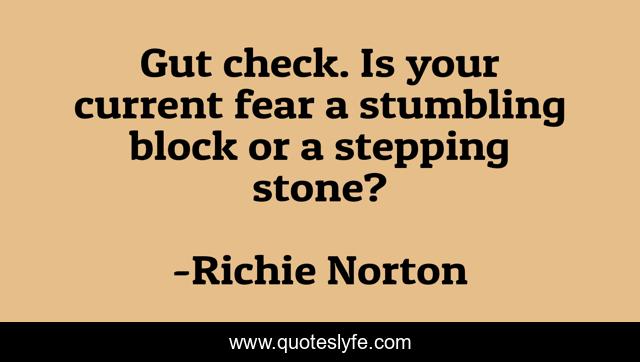 Gut check. Is your current fear a stumbling block or a stepping stone?