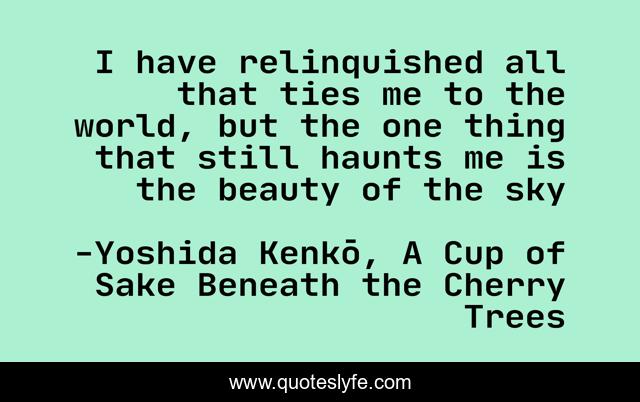 I have relinquished all that ties me to the world, but the one thing that still haunts me is the beauty of the sky