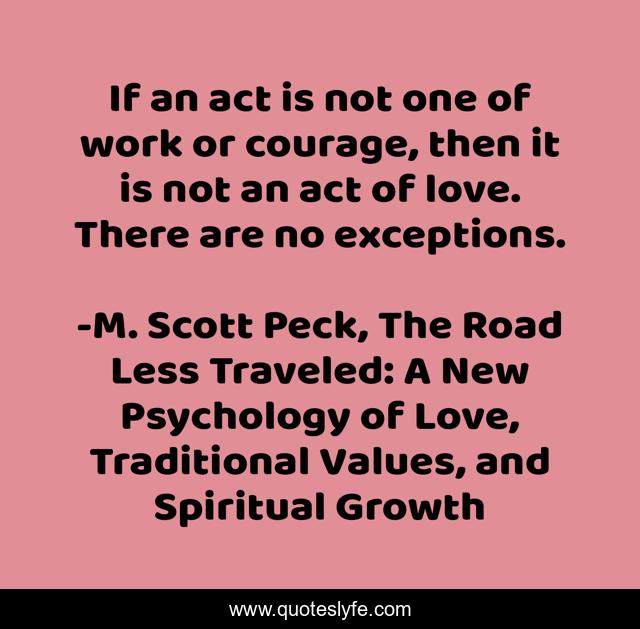 If an act is not one of work or courage, then it is not an act of love. There are no exceptions.