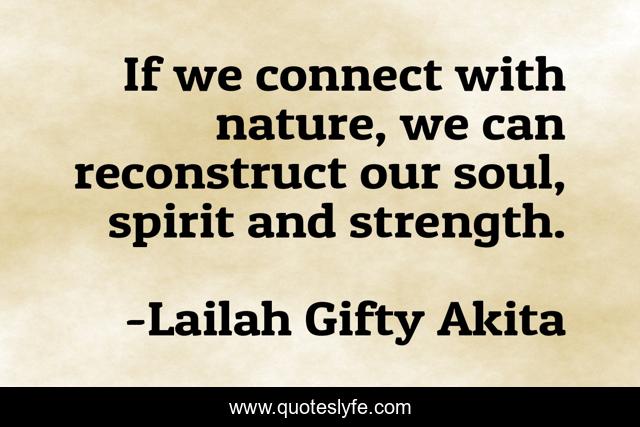 If we connect with nature, we can reconstruct our soul, spirit and strength.