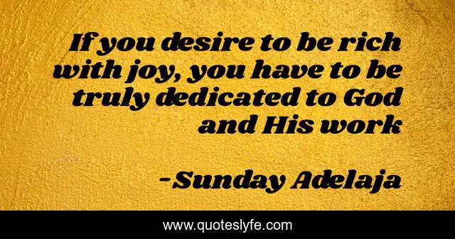 If you desire to be rich with joy, you have to be truly dedicated to God and His work