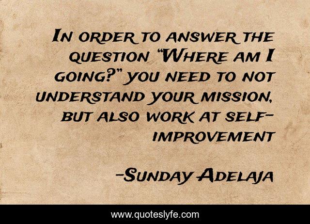 In order to answer the question “Where am I going?” you need to not understand your mission, but also work at self-improvement