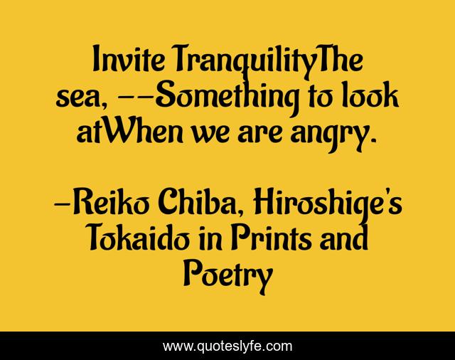 Invite TranquilityThe sea, --Something to look atWhen we are angry.