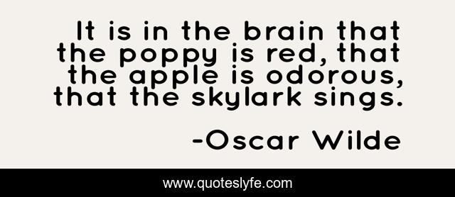 It is in the brain that the poppy is red, that the apple is odorous, that the skylark sings.