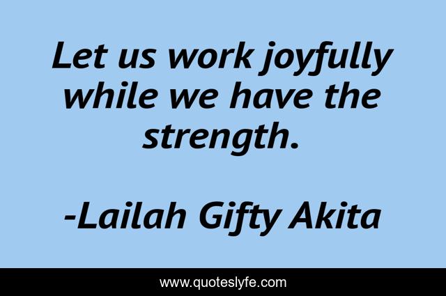 Let us work joyfully while we have the strength.