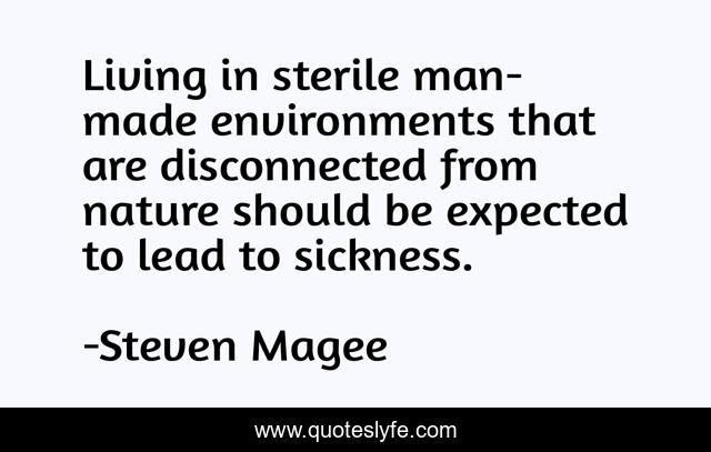 Living in sterile man-made environments that are disconnected from nature should be expected to lead to sickness.