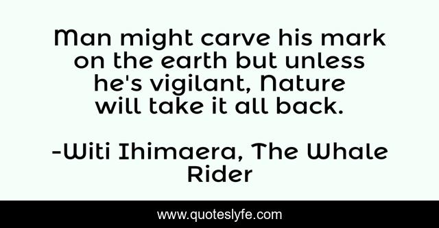 Man might carve his mark on the earth but unless he's vigilant, Nature will take it all back.