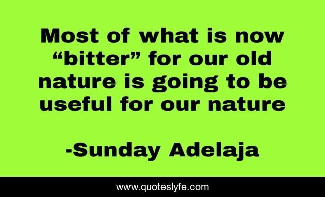 Most of what is now “bitter” for our old nature is going to be useful for our nature