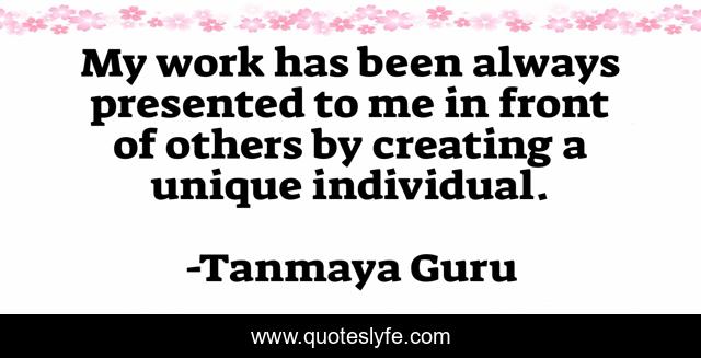 My work has been always presented to me in front of others by creating a unique individual.