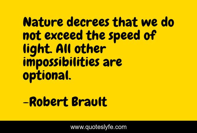 Nature decrees that we do not exceed the speed of light. All other impossibilities are optional.