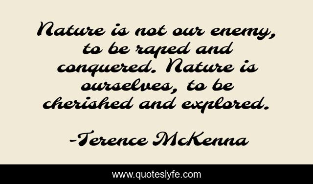 milits Advarsel nød Nature is not our enemy, to be raped and conquered. Nature is ourselve...  Quote by Terence McKenna - QuotesLyfe