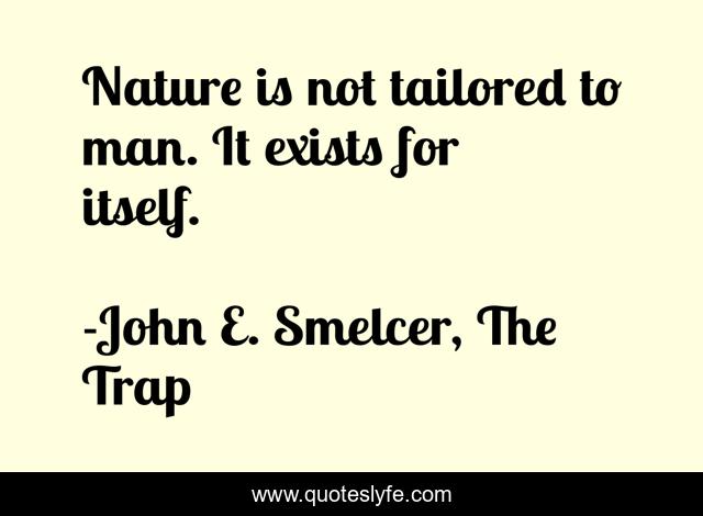 Nature is not tailored to man. It exists for itself.