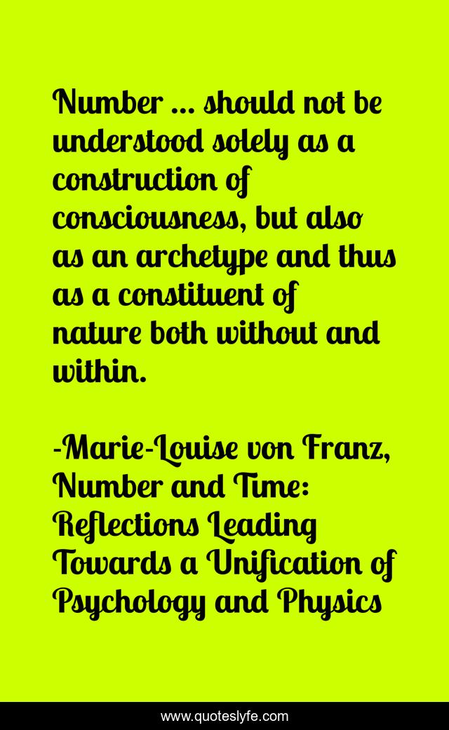 Number ... should not be understood solely as a construction of consciousness, but also as an archetype and thus as a constituent of nature both without and within.