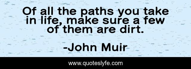 Of all the paths you take in life, make sure a few of them are dirt.