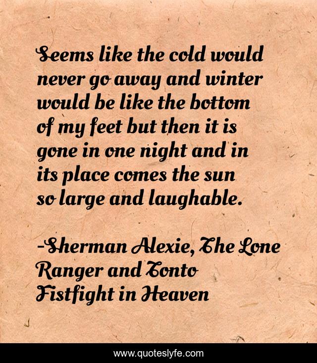 Seems like the cold would never go away and winter would be like the bottom of my feet but then it is gone in one night and in its place comes the sun so large and laughable.