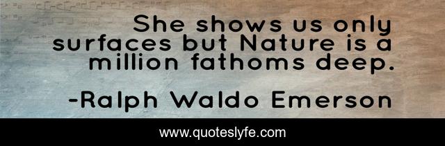 She shows us only surfaces but Nature is a million fathoms deep.