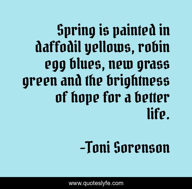 Spring is painted in daffodil yellows, robin egg blues, new grass green and the brightness of hope for a better life.