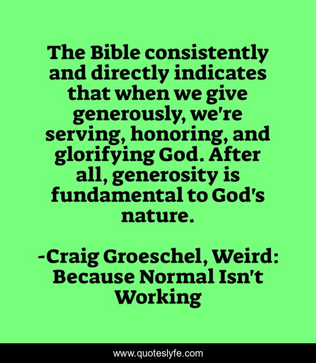 The Bible consistently and directly indicates that when we give generously, we're serving, honoring, and glorifying God. After all, generosity is fundamental to God's nature.