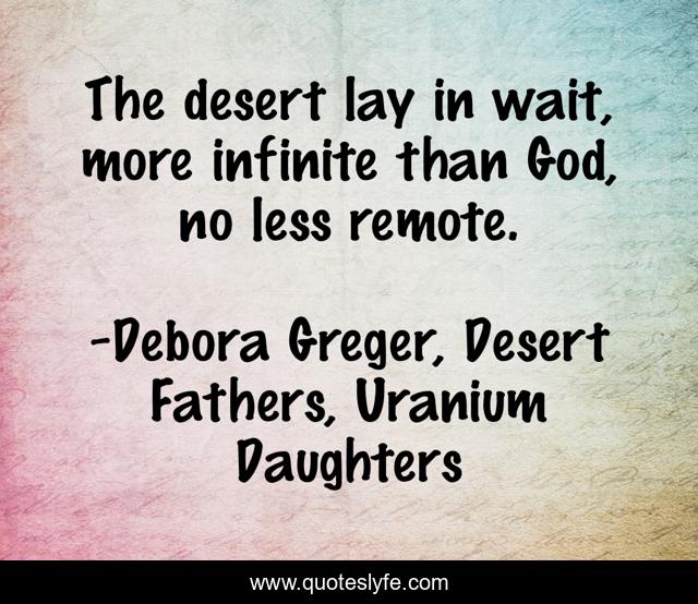 The desert lay in wait, more infinite than God, no less remote.