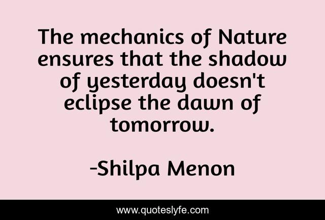 The mechanics of Nature ensures that the shadow of yesterday doesn't eclipse the dawn of tomorrow.