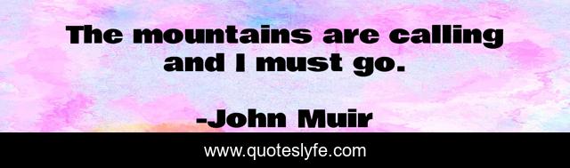 The mountains are calling and I must go.