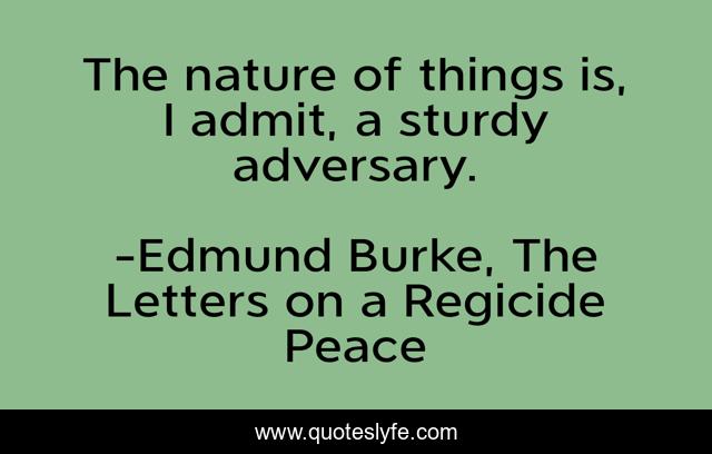 The nature of things is, I admit, a sturdy adversary.