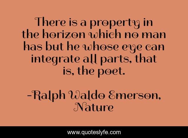 There is a property in the horizon which no man has but he whose eye can integrate all parts, that is, the poet.