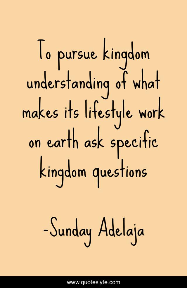 To pursue kingdom understanding of what makes its lifestyle work on earth ask specific kingdom questions
