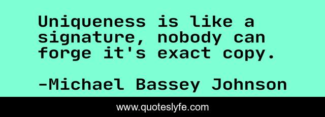 Uniqueness is like a signature, nobody can forge it's exact copy.