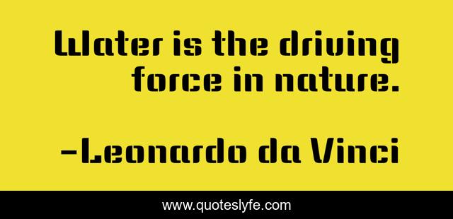 Water is the driving force in nature.