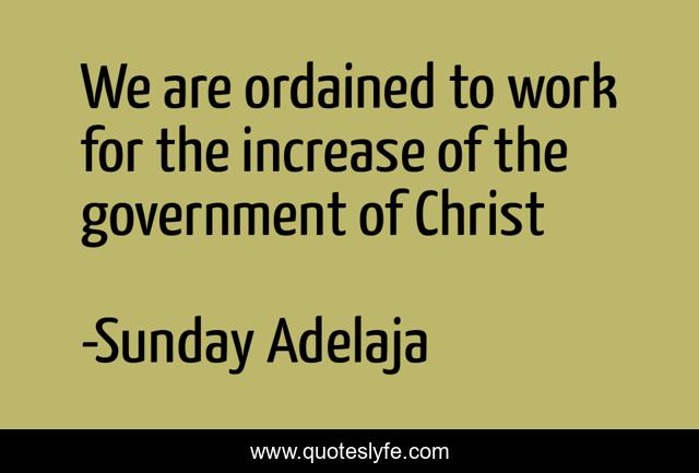 We are ordained to work for the increase of the government of Christ