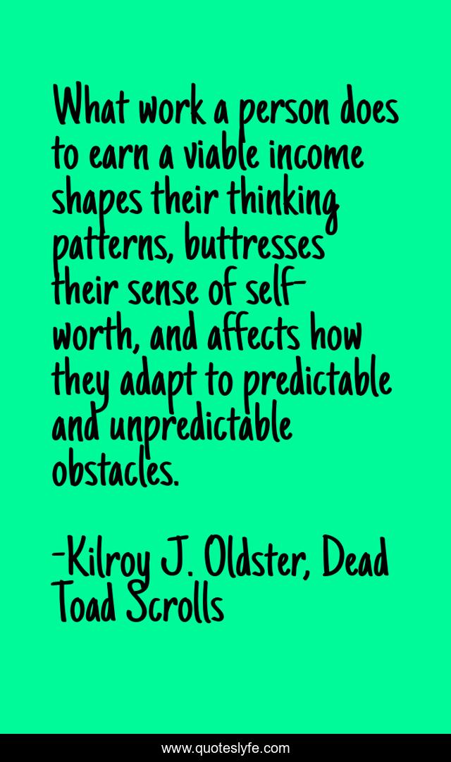 What work a person does to earn a viable income shapes their thinking patterns, buttresses their sense of self-worth, and affects how they adapt to predictable and unpredictable obstacles.