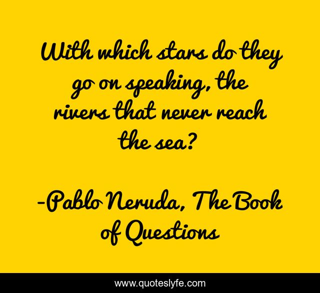 With which stars do they go on speaking, the rivers that never reach the sea?