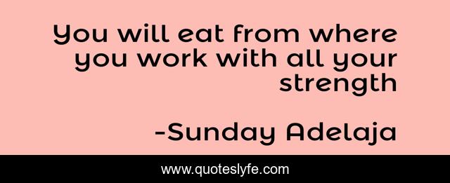 You will eat from where you work with all your strength