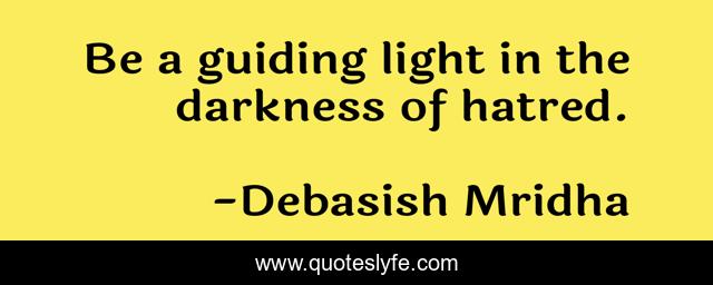 Be a guiding light in the darkness of hatred.