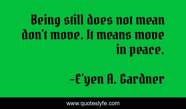 Being still does not mean don't move. It means move in peace.