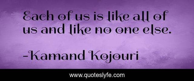 Each of us is like all of us and like no one else.