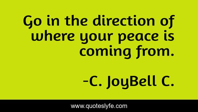 Go in the direction of where your peace is coming from.