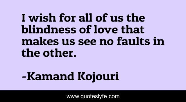 I wish for all of us the blindness of love that makes us see no faults in the other.